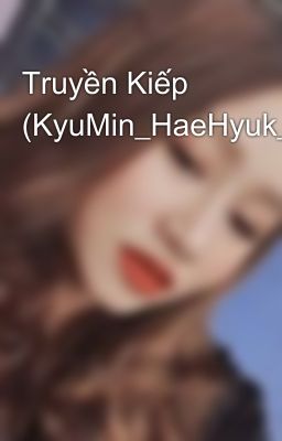 Truyền Kiếp (KyuMin_HaeHyuk_YeWook/HE_completed)