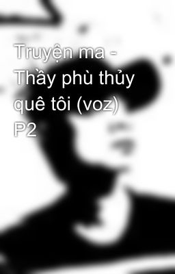 Truyện ma - Thầy phù thủy quê tôi (voz) P2