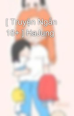 [ Truyện Ngắn 18+ ] HaJung