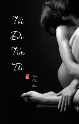 [ TRUYỆN NGẮN 18+]Tôi đi tìm tôi.