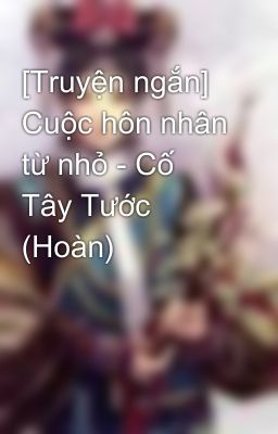 [Truyện ngắn] Cuộc hôn nhân từ nhỏ - Cố Tây Tước (Hoàn)