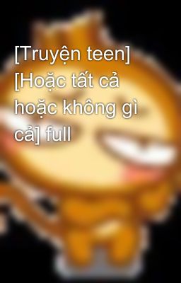 [Truyện teen] [Hoặc tất cả hoặc không gì cả] full