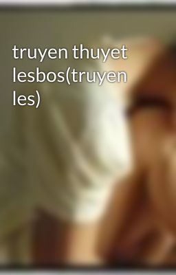 truyen thuyet lesbos(truyen les)