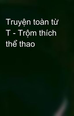 Truyện toàn từ T - Trộm thích thể thao