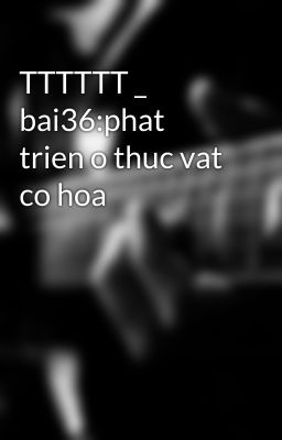 TTTTTT _ bai36:phat trien o thuc vat co hoa