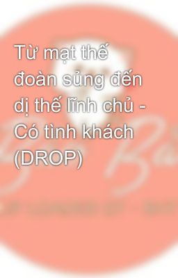 Từ mạt thế đoàn sủng đến dị thế lĩnh chủ - Có tình khách (DROP)