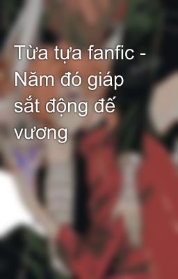 Từa tựa fanfic - Năm đó giáp sắt động đế vương