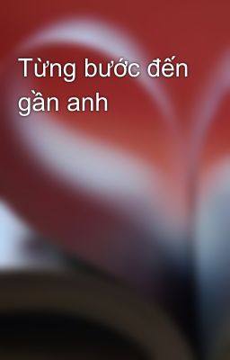 Từng bước đến gần anh