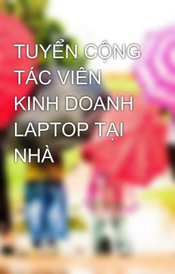 TUYỂN CỘNG TÁC VIÊN KINH DOANH LAPTOP TẠI NHÀ