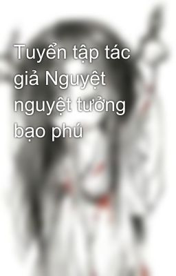 Tuyển tập tác giả Nguyệt nguyệt tưởng bạo phú