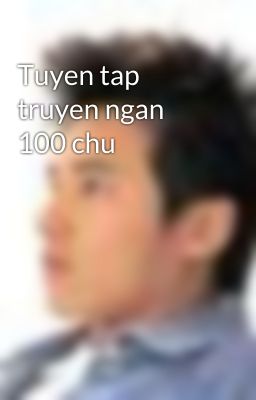 Tuyen tap truyen ngan 100 chu