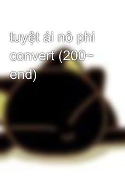 tuyệt ái nô phi convert (200~ end)