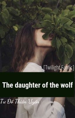 [Twilight Fanfic] The daughter of the wolf - Tư Đồ Thiên Uyển