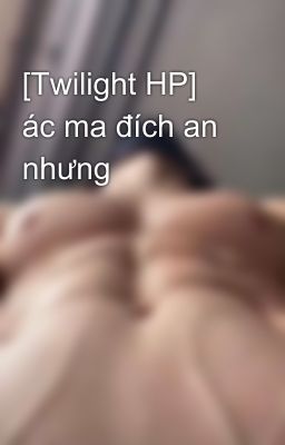 [Twilight HP] ác ma đích an nhưng