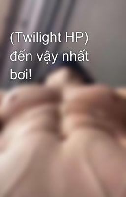 (Twilight HP) đến vậy nhất bơi!