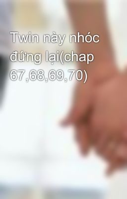 Twin này nhóc đứng lại(chap 67,68,69,70)