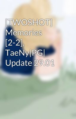 [TWOSHOT] Memories [2-2], TaeNy|PG| Update 29.01