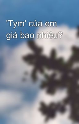 'Tym' của em giá bao nhiêu?