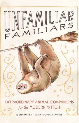 Unfamiliar Familiars: Extraordinary Animal Companions for the Modern Witch