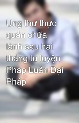 Ung thư thực quản chữa lành sau hai tháng tu luyện Pháp Luân Đại Pháp