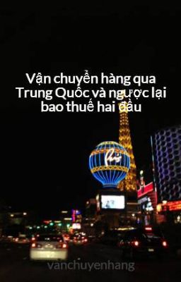 Vận chuyển hàng qua Trung Quốc và ngược lại bao thuế hai đầu