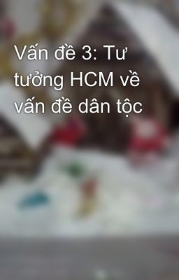 Vấn đề 3: Tư tưởng HCM về vấn đề dân tộc