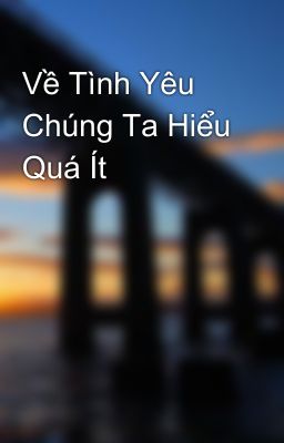 Về Tình Yêu Chúng Ta Hiểu Quá Ít