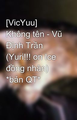 [VicYuu] Không tên - Vũ Định Trần (Yuri!!! on Ice đồng nhân) *bản QT*