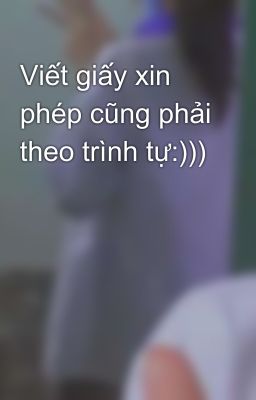 Viết giấy xin phép cũng phải theo trình tự:)))