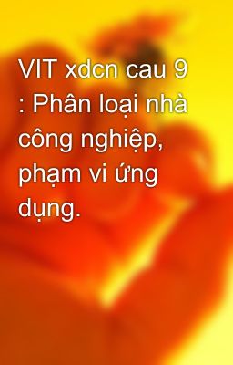 VIT xdcn cau 9 : Phân loại nhà công nghiệp, phạm vi ứng dụng.