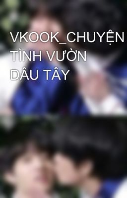 VKOOK_CHUYỆN TÌNH VƯỜN DÂU TÂY