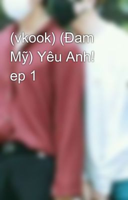 (vkook) (Đam Mỹ) Yêu Anh! ep 1