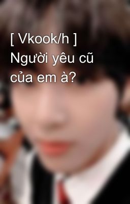 [ Vkook/h ] Người yêu cũ của em à?