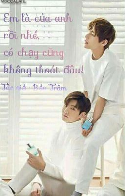 [VKook] [HOÀN] Em Là Của Anh Rồi Nhé, Có Chạy Cũng Không Thoát Đâu! 