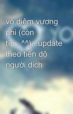 vô diệm vương phi (còn típ...^^)...update theo tiến dộ người dịch