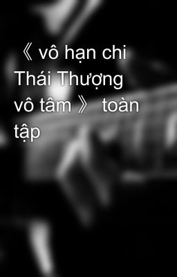 《 vô hạn chi Thái Thượng vô tâm 》 toàn tập