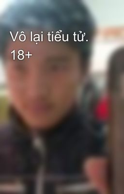 Vô lại tiểu tử. 18+