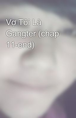 Vợ Tôi Là Gangter (chap 11-end)