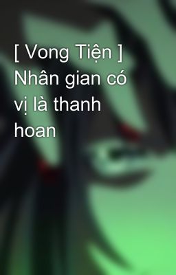 [ Vong Tiện ] Nhân gian có vị là thanh hoan