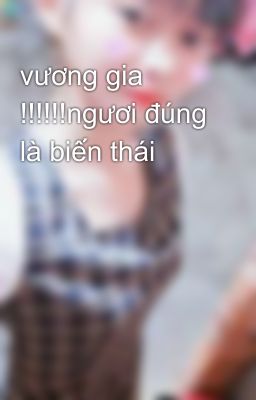 vương gia !!!!!!ngươi đúng là biến thái