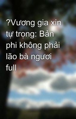 ?Vương gia xin tự trọng: Bản phi không phải lão bà ngươi full