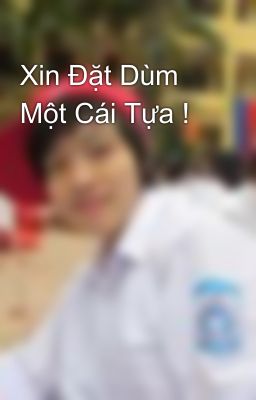 Xin Đặt Dùm Một Cái Tựa !