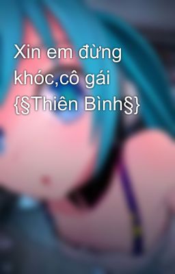 Xin em đừng khóc,cô gái {§Thiên Bình§}