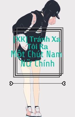 [XK] Tránh Xa Tôi Ra Một Chút Nam Nữ Chính (Phần 1)