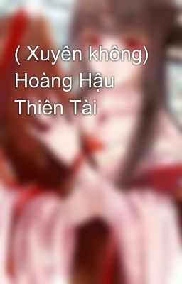 ( Xuyên không) Hoàng Hậu Thiên Tài