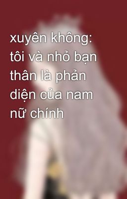 xuyên không: tôi và nhỏ bạn thân là phản diện của nam nữ chính