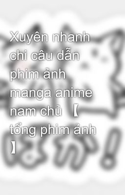 Xuyên nhanh chi câu dẫn phim ảnh manga anime nam chủ 【 tổng phim ảnh 】