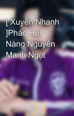 [ Xuyên Nhanh ]Pháo Hôi Nàng Nguyễn Manh Ngọt