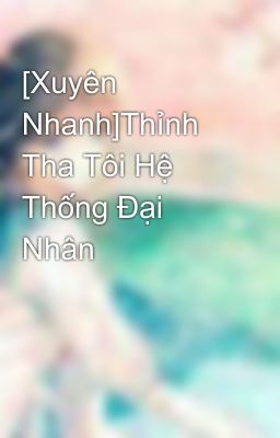 [Xuyên Nhanh]Thỉnh Tha Tôi Hệ Thống Đại Nhân