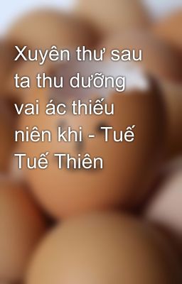 Xuyên thư sau ta thu dưỡng vai ác thiếu niên khi - Tuế Tuế Thiên